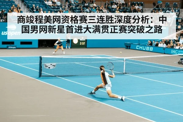 商竣程美网资格赛三连胜深度分析：中国男网新星首进大满贯正赛突破之路 - j9 game