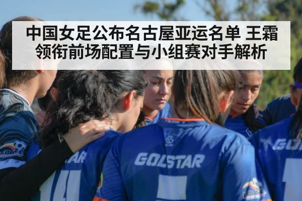 中国女足公布名古屋亚运名单 王霜领衔前场配置与小组赛对手解析 - j9 game