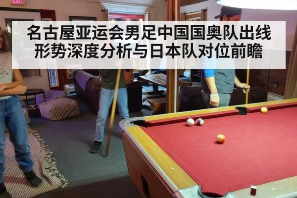 名古屋亚运会男足中国国奥队出线形势深度分析与日本队对位前瞻 - j9 game