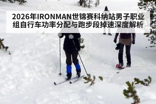 2026年IRONMAN世锦赛科纳站男子职业组自行车功率分配与跑步段掉速深度解析 - j9 game