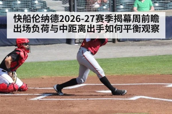 快船伦纳德2026-27赛季揭幕周前瞻 出场负荷与中距离出手如何平衡观察