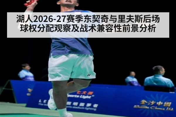 湖人2026-27赛季东契奇与里夫斯后场球权分配观察及战术兼容性前景分析 - j9 game